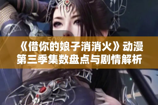 《借你的娘子消消火》动漫第三季集数盘点与剧情解析
