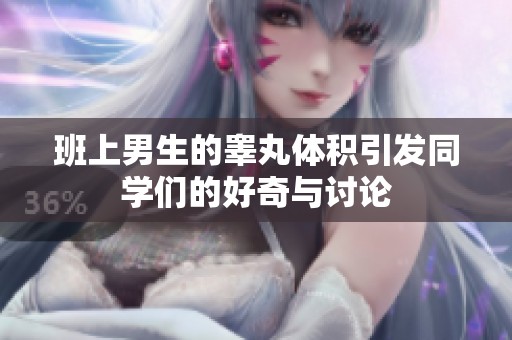 班上男生的睾丸体积引发同学们的好奇与讨论