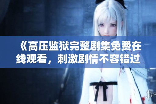 《高压监狱完整剧集免费在线观看，刺激剧情不容错过》