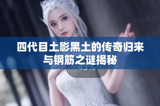 四代目土影黑土的传奇归来与钢筋之谜揭秘