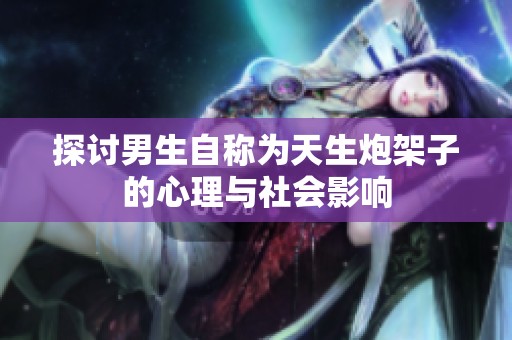 探讨男生自称为天生炮架子的心理与社会影响