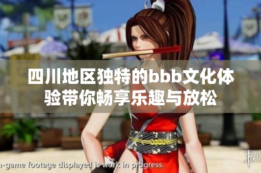 四川地区独特的bbb文化体验带你畅享乐趣与放松