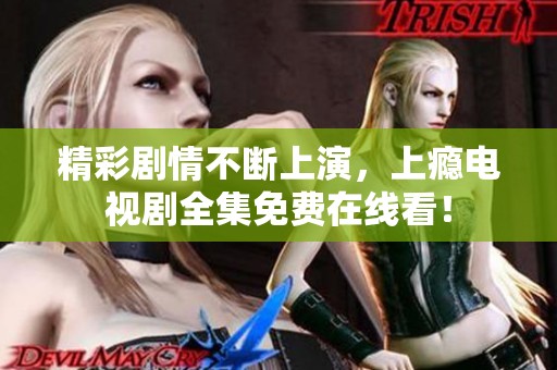 精彩剧情不断上演，上瘾电视剧全集免费在线看！