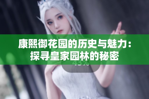 康熙御花园的历史与魅力：探寻皇家园林的秘密