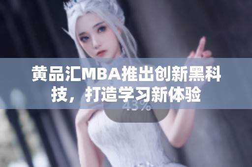 黄品汇MBA推出创新黑科技，打造学习新体验