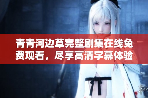 青青河边草完整剧集在线免费观看，尽享高清字幕体验