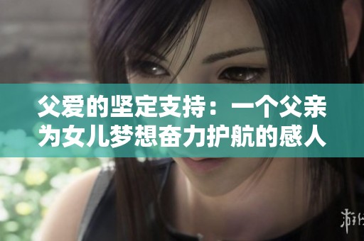 父爱的坚定支持：一个父亲为女儿梦想奋力护航的感人故事