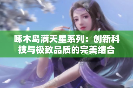 啄木鸟满天星系列：创新科技与极致品质的完美结合