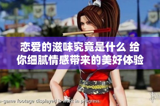 恋爱的滋味究竟是什么 给你细腻情感带来的美好体验