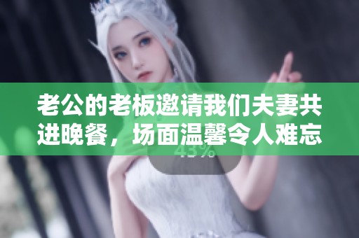 老公的老板邀请我们夫妻共进晚餐，场面温馨令人难忘