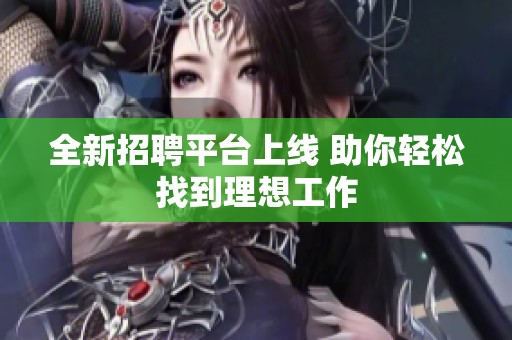 全新招聘平台上线 助你轻松找到理想工作