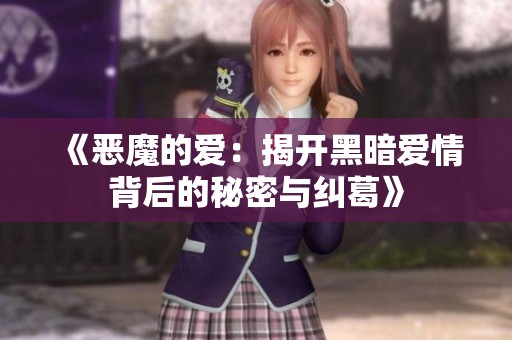 《恶魔的爱：揭开黑暗爱情背后的秘密与纠葛》