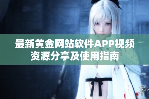 最新黄金网站软件APP视频资源分享及使用指南