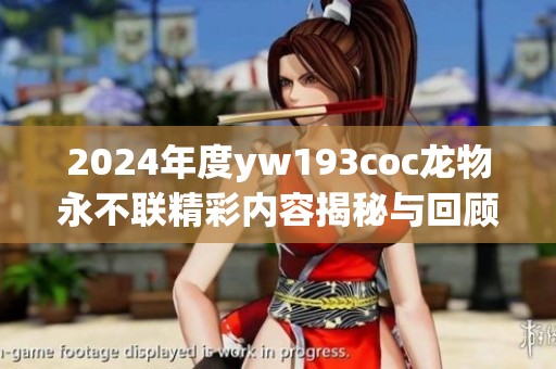 2024年度yw193coc龙物永不联精彩内容揭秘与回顾