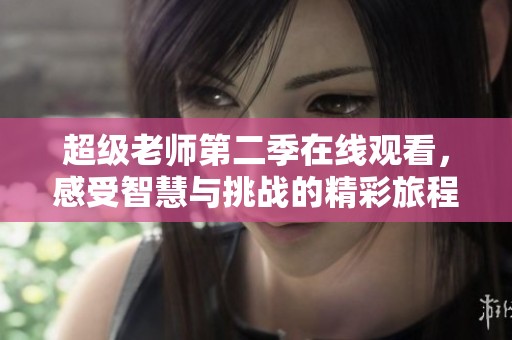 超级老师第二季在线观看，感受智慧与挑战的精彩旅程