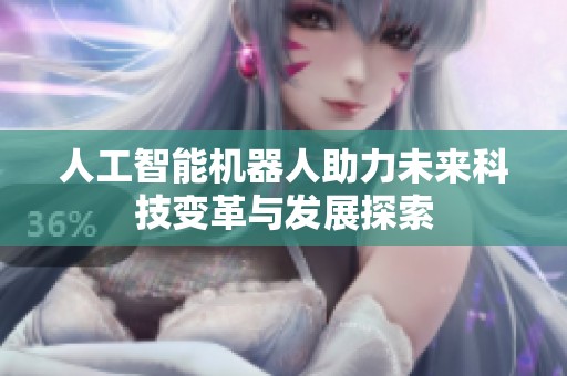 人工智能机器人助力未来科技变革与发展探索