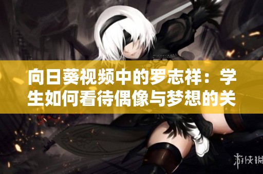 向日葵视频中的罗志祥：学生如何看待偶像与梦想的关系