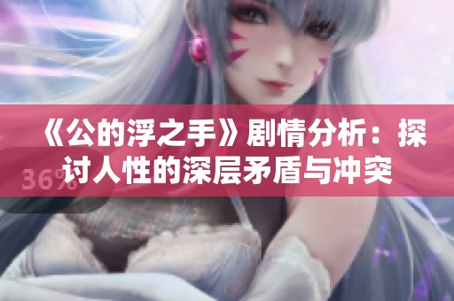 《公的浮之手》剧情分析：探讨人性的深层矛盾与冲突