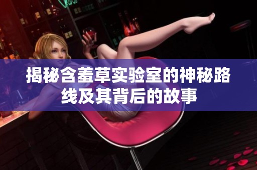 揭秘含羞草实验室的神秘路线及其背后的故事