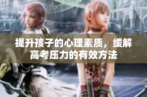 提升孩子的心理素质，缓解高考压力的有效方法