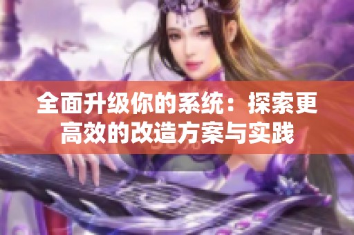 全面升级你的系统：探索更高效的改造方案与实践