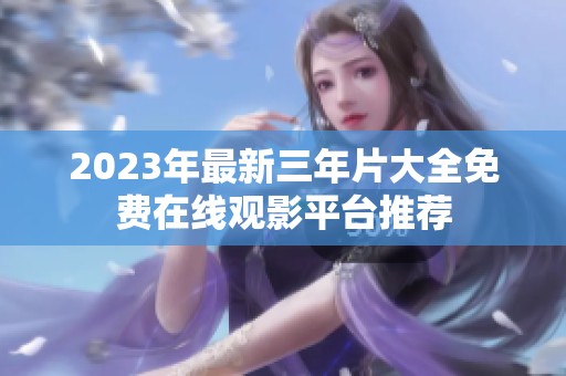 2023年最新三年片大全免费在线观影平台推荐