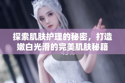 探索肌肤护理的秘密，打造嫩白光滑的完美肌肤秘籍