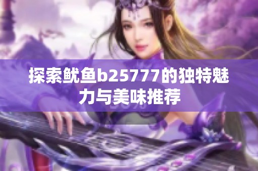 探索鱿鱼b25777的独特魅力与美味推荐