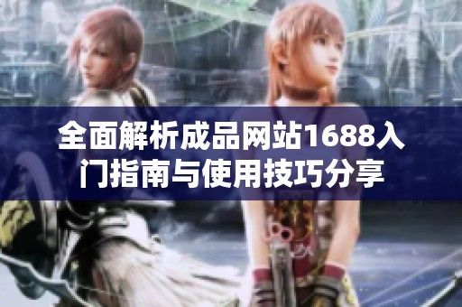 全面解析成品网站1688入门指南与使用技巧分享