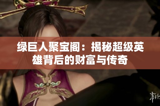 绿巨人聚宝阁：揭秘超级英雄背后的财富与传奇