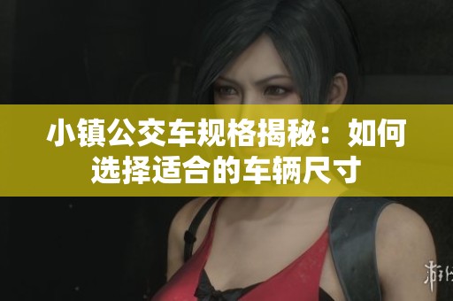 小镇公交车规格揭秘：如何选择适合的车辆尺寸