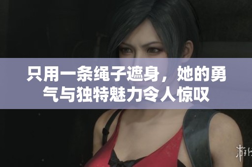 只用一条绳子遮身，她的勇气与独特魅力令人惊叹