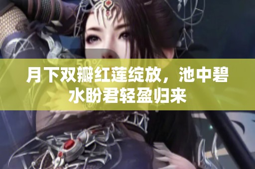 月下双瓣红莲绽放，池中碧水盼君轻盈归来