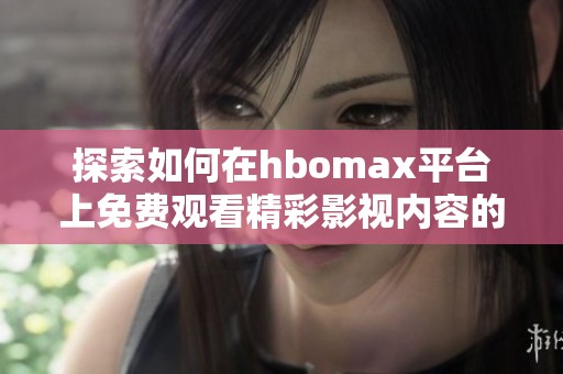 探索如何在hbomax平台上免费观看精彩影视内容的有效方法