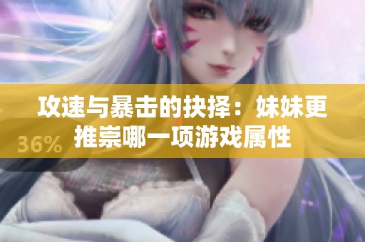 攻速与暴击的抉择：妹妹更推崇哪一项游戏属性