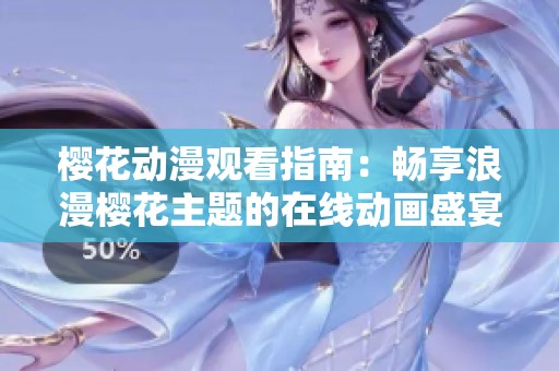 樱花动漫观看指南：畅享浪漫樱花主题的在线动画盛宴