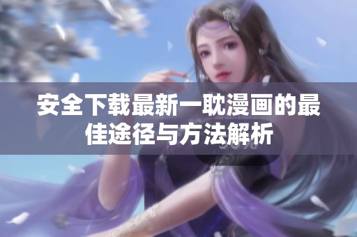 安全下载最新一耽漫画的最佳途径与方法解析