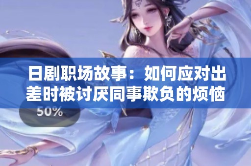 日剧职场故事：如何应对出差时被讨厌同事欺负的烦恼