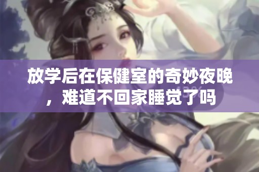 放学后在保健室的奇妙夜晚，难道不回家睡觉了吗