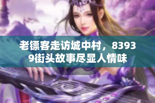 老镖客走访城中村，83939街头故事尽显人情味