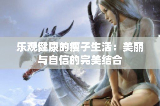 乐观健康的瘦子生活：美丽与自信的完美结合