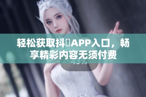 轻松获取抖抈APP入口，畅享精彩内容无须付费
