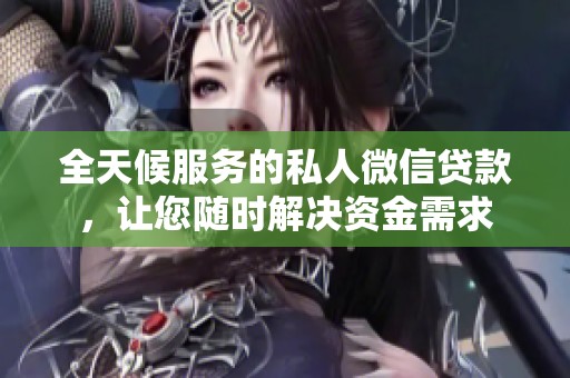 全天候服务的私人微信贷款，让您随时解决资金需求