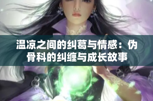 温凉之间的纠葛与情感：伪骨科的纠缠与成长故事