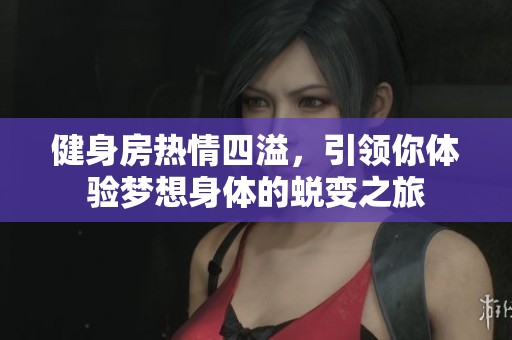 健身房热情四溢，引领你体验梦想身体的蜕变之旅
