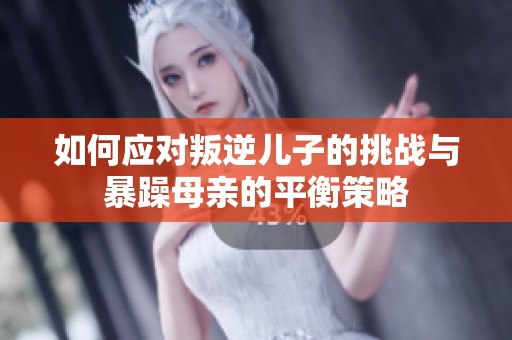如何应对叛逆儿子的挑战与暴躁母亲的平衡策略