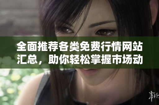 全面推荐各类免费行情网站汇总，助你轻松掌握市场动态