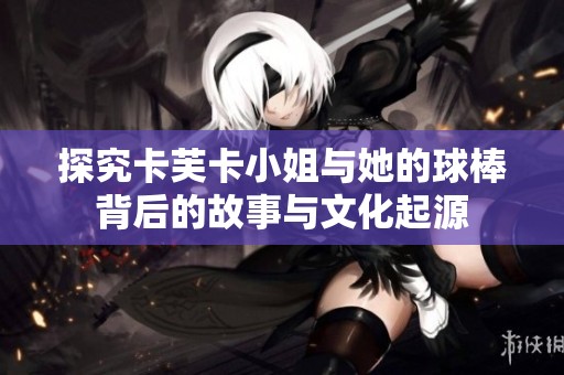 探究卡芙卡小姐与她的球棒背后的故事与文化起源