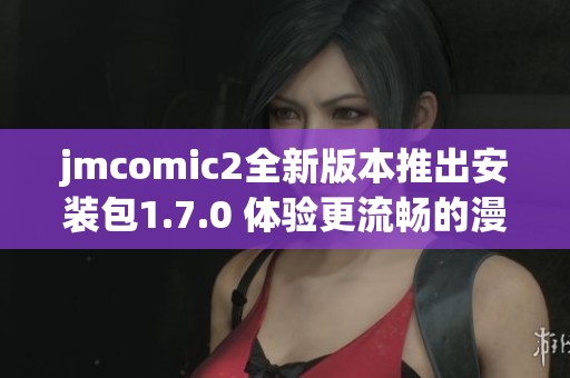 jmcomic2全新版本推出安装包1.7.0 体验更流畅的漫画阅读乐趣