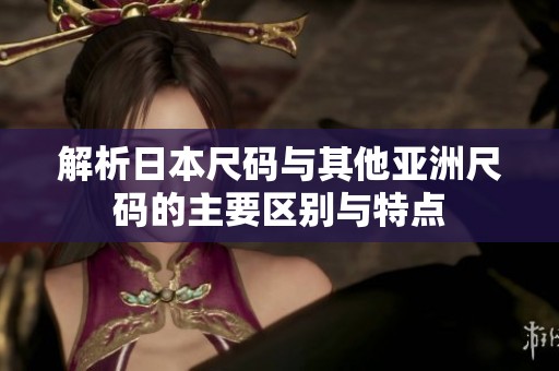 解析日本尺码与其他亚洲尺码的主要区别与特点